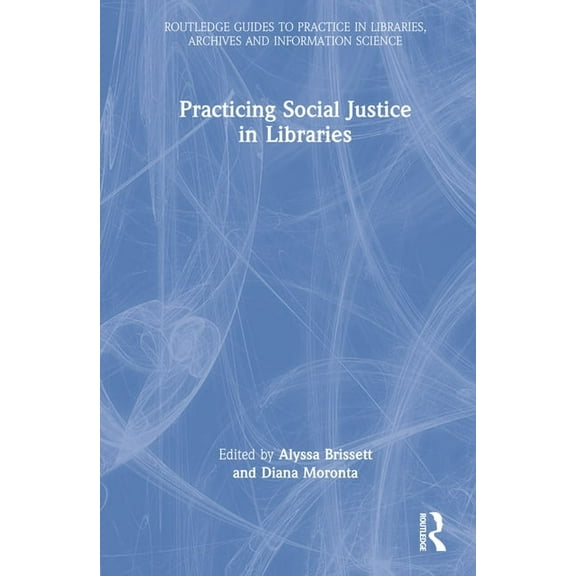 Routledge Guides to Practice in Librarie Practicing Social Justice in Libraries, (Hardcover)