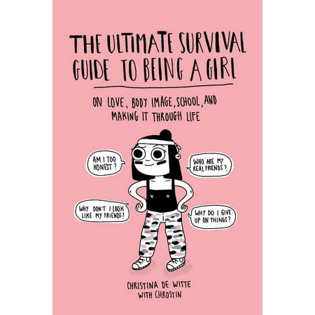 The Ultimate Survival Guide to Being a Girl: On Love, Body Image, School, and Making It Through
