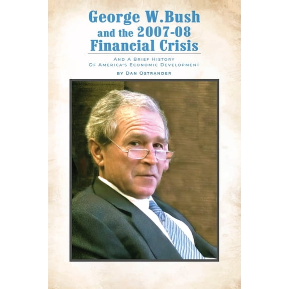 George W. Bush and the 2007-08 Financial Crisis: and A Brief History of America's Economic Development, (Paperback)