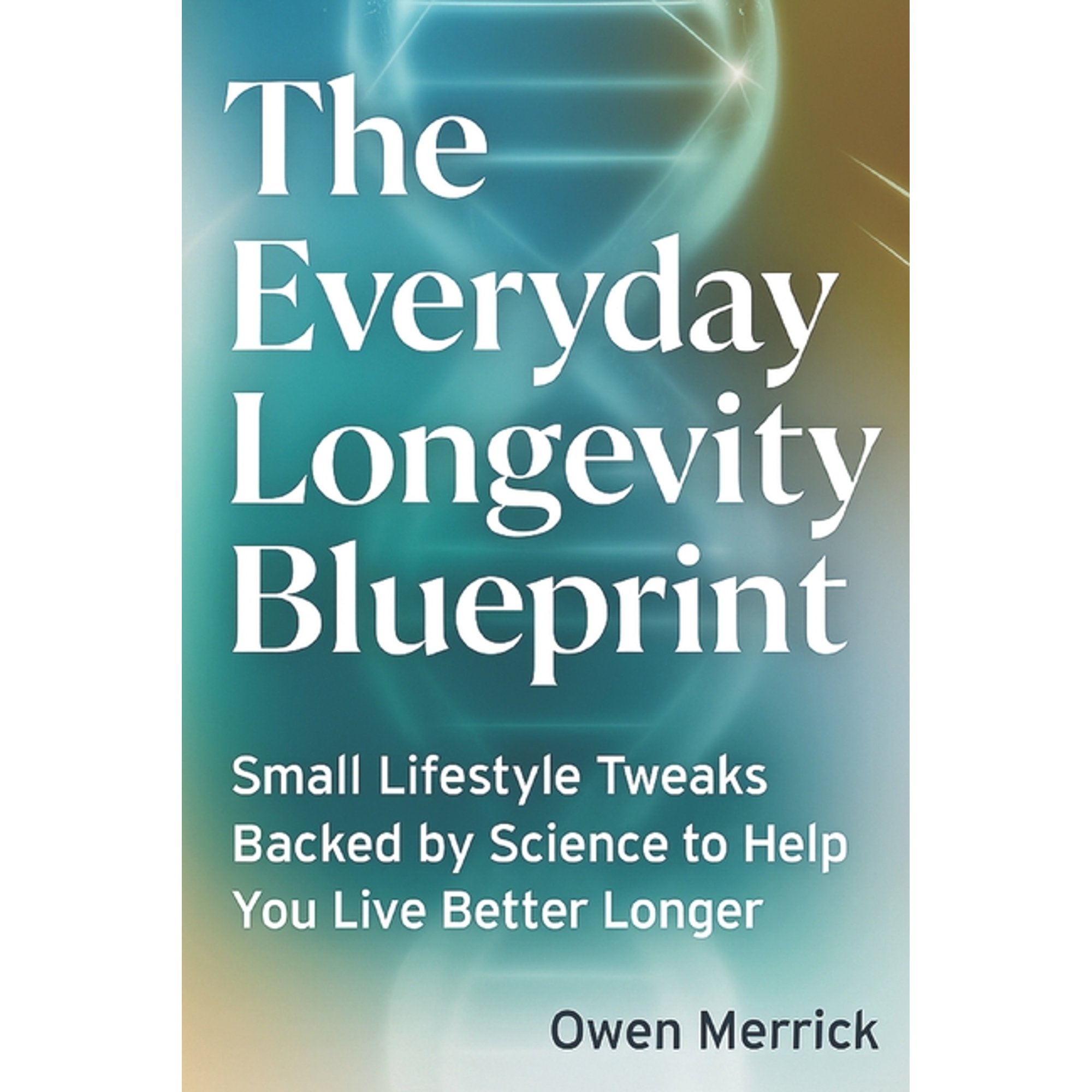 The Everyday Longevity Blueprint: Small Lifestyle Tweaks Backed by Science to Help You Live Better Longer, (Paperback)