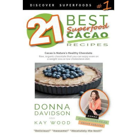 21 Best Superfood Cacao Recipes - Discover Superfoods #1 : Cacao Is Nature's Healthy and Delicious Superfood Chocolate You Can Enjoy Even on a Weight Loss or Low Cholesterol