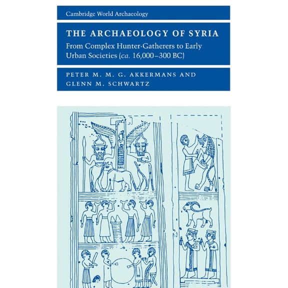 Cambridge World Archaeology The Archaeology of Syria: From Complex Hunter-Gatherers to Early Urban Societies (c. 16,000-300 BC), (Paperback)