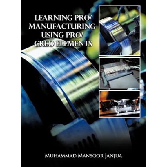 Pre-Owned Learning Pro/Manufacturing Using Pro/Creo Elements : A Step-by-step Guide to Learn Computer-aided Manufacturing