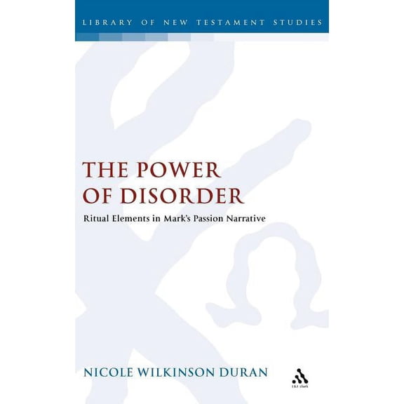 Library of New Testament Studies The Power of Disorder: Ritual Elements in Mark's Passion Narrative, Book 378, (Hardcover)