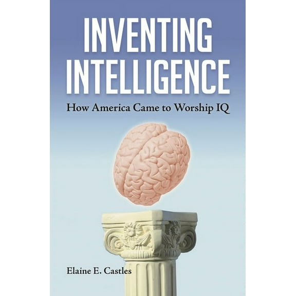 Inventing Intelligence: How America Came to Worship IQ, (Hardcover)