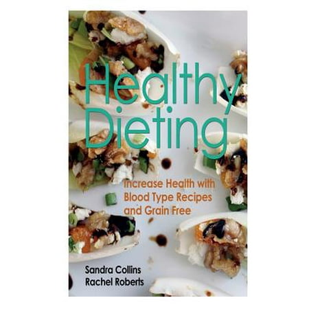 Healthy Dieting : Increase Health with Blood Type Recipes and Grain