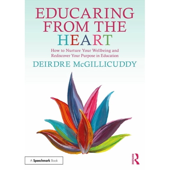 Educaring from the Heart: How to Nurture Your Wellbeing and Re-Discover Your Purpose in Education, (Paperback)