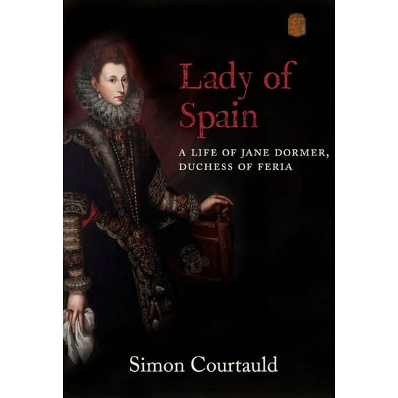 Lady of Spain : A Life of Jane Dormer, Duchess of Feria (Hardcover)