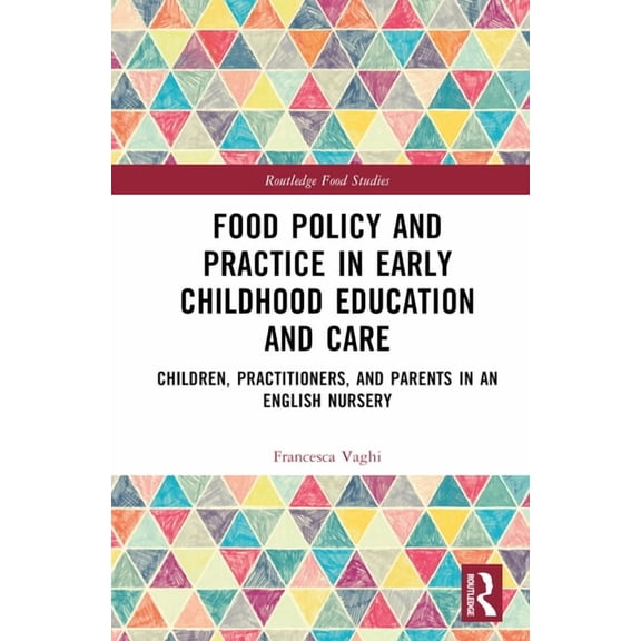 Routledge Food Studies Food Policy and Practice in Early Childhood Education and Care: Children, Practitioners, and Parents in an English Nurse, (Hardcover)