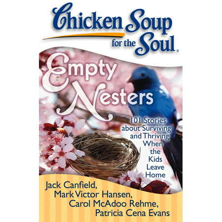 Chicken Soup for the Soul: Empty Nesters : 101 Stories about Surviving and Thriving When the Kids Leave