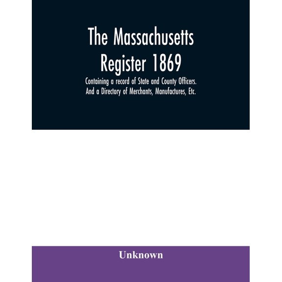 The Massachusetts register 1869, Containing a record of State and County Officers. And a Directory of Merchants, Manufac, (Paperback)
