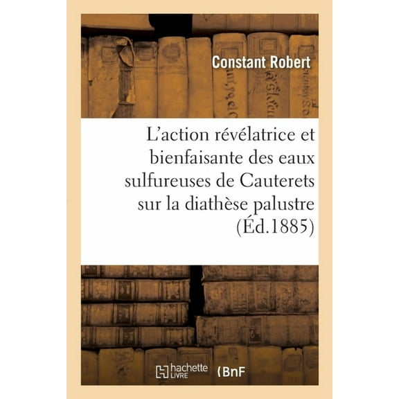 de l'Action Révélatrice Et Bienfaisante Des Eaux Sulfureuses de Cauterets Sur La Diathèse Palustre (Paperback)