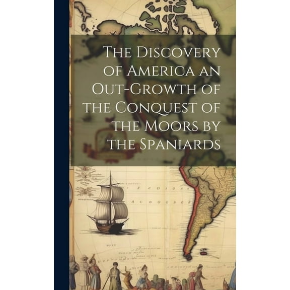 The Discovery of America an Out-growth of the Conquest of the Moors by the Spaniards
