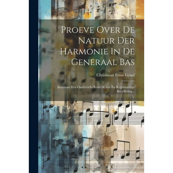 Proeve Over De Natuur Der Harmonie In De Generaal Bas: Benevens Een Onderricht Eener Korte En Regelmaatige Becyffering... (Paperback)