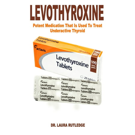 Levothyroxine : Potent Medication That Is Used to Treat Underactive (The Best Thyroid Medication)