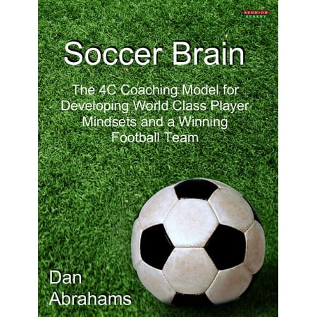 Soccer Brain: The 4C Coaching Model for Developing World Class Player Mindsets and a Winning Football Team - (Best Football Coach In The World)