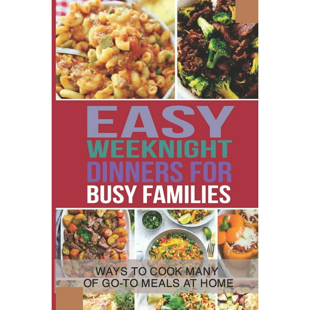 Easy Weeknight Dinners For Busy Families : Ways To Cook Many Of Go-To ...