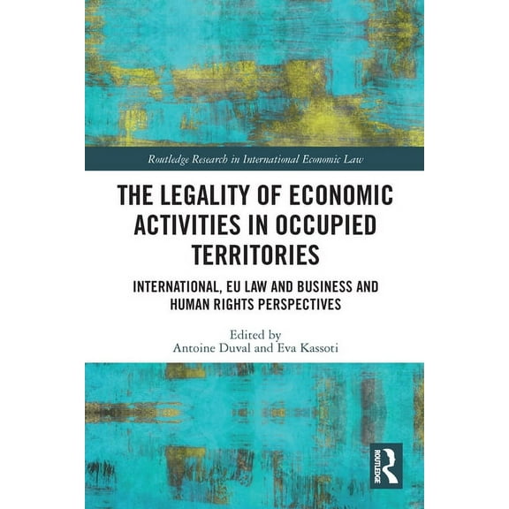 Routledge Research in International Econ The Legality of Economic Activities in Occupied Territories: International, EU Law and Business and Human Rights Perspec, (Paperback)