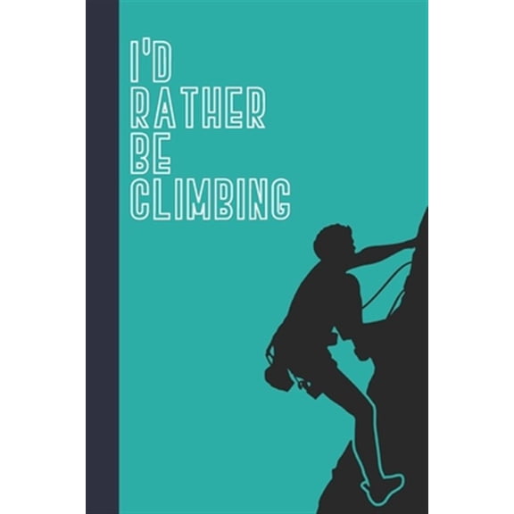 Pre-Owned I'd Rather Be Climbing: Great Fun Gift For Sport, Rock, Traditional Climbing & Bouldering Lovers & Free Solo Climbers