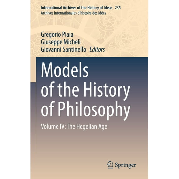 International Archives of the History of Models of the History of Philosophy: Volume IV: The Hegelian Age, Book 235, (Paperback)