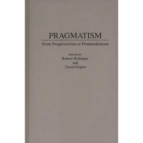 Pragmatism: From Progressivism to Post-Modernism, (Hardcover)