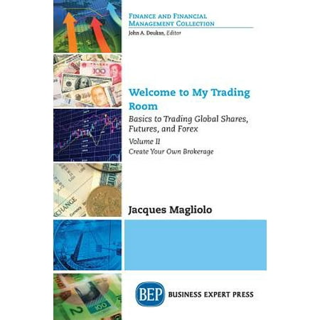 Welcome to My Trading Room, Volume II : Basics to Trading Global Shares, Futures, and Forex: Create Your Own (Best Futures Trading Rooms)