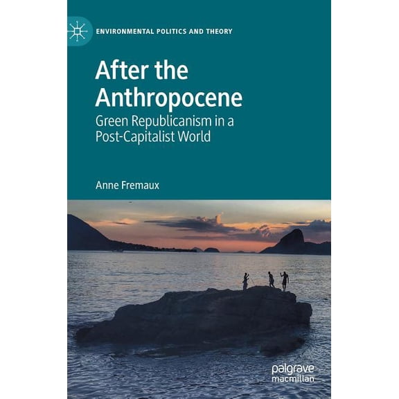 Environmental Politics and Theory After the Anthropocene: Green Republicanism in a Post-Capitalist World, (Hardcover)