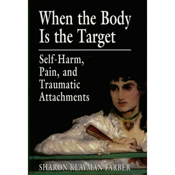 When the Body Is the Target: Self-Harm, Pain, and Traumatic Attachments, (Hardcover)