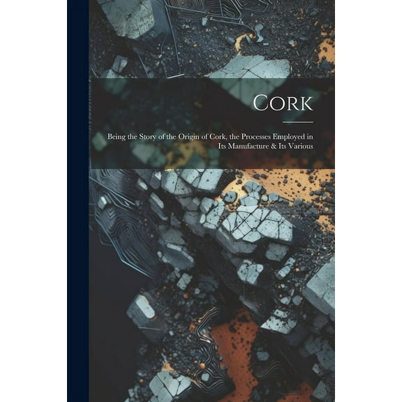 Cork; Being the Story of the Origin of Cork, the Processes Employed in its Manufacture & its Various (Paperback)