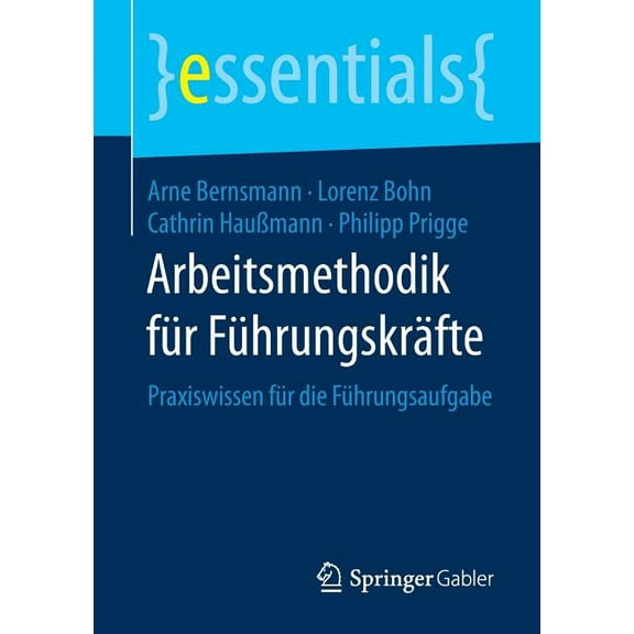Essentials Arbeitsmethodik FÃ¼r FÃ¼hrungskrÃ¤fte: Praxiswissen FÃ¼r Die FÃ¼hrungsaufgabe, (Paperback)