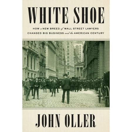 White Shoe : How a New Breed of Wall Street Lawyers Changed Big Business and the American