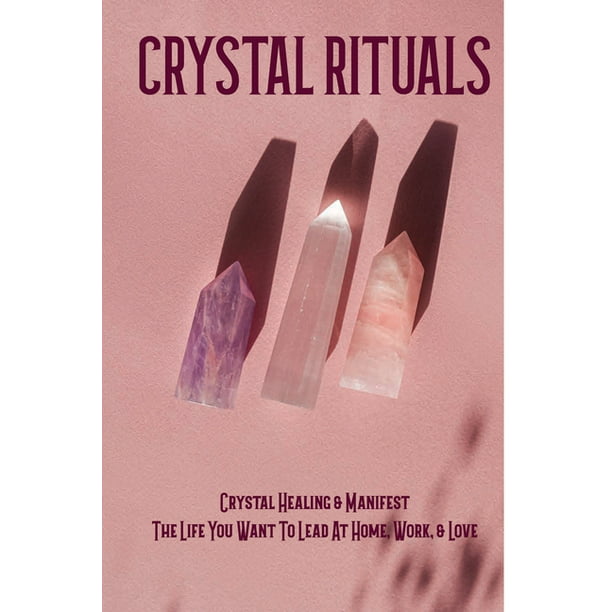 Crystal Rituals : Crystal Healing & Manifest The Life You Want To Lead At  Home, Work, & Love: Crystals For Energy And Motivation (Paperback) -  Walmart.com