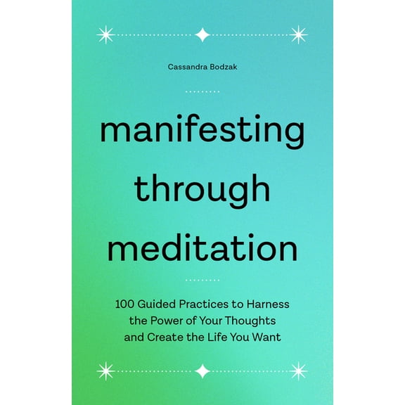 Manifesting Through Meditation: 100 Guided Practices to Harness the Power of Your Thoughts and Create the Life You Want, (Paperback)