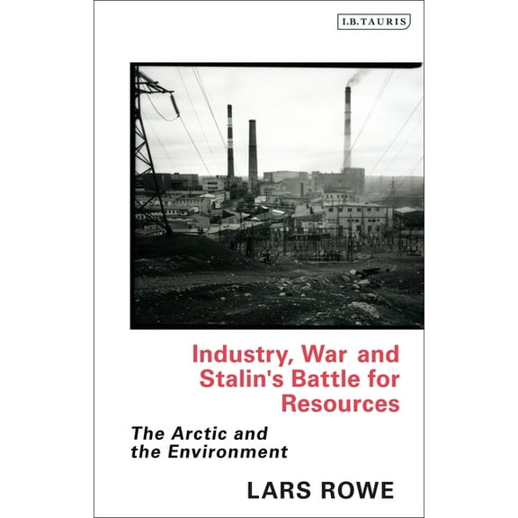 Library of Arctic Studies Industry, War and Stalin's Battle for Resources: The Arctic and the Environment, (Hardcover)