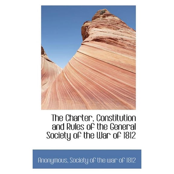 The Charter, Constitution and Rules of the General Society of the War of 1812 (Paperback)