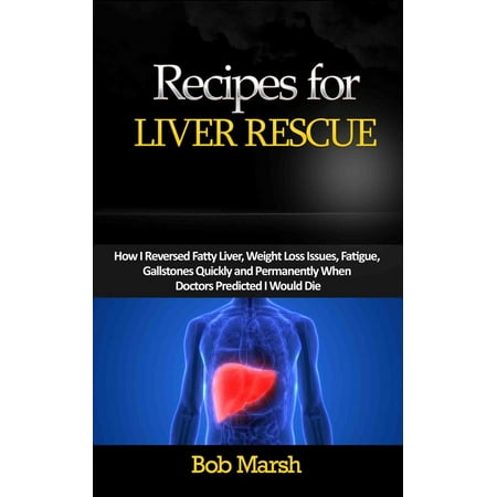 Recipes For Liver Rescue: How I Reversed Fatty Liver, Weight Loss Issues, Fatigue, Gallstones Quickly and Permanently When Doctors Predicted I Would Die -