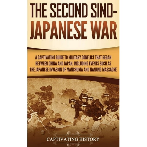 The Second Sino-Japanese War: A Captivating Guide to Military Conflict That Began between China and Japan, Including Eve, (Hardcover)