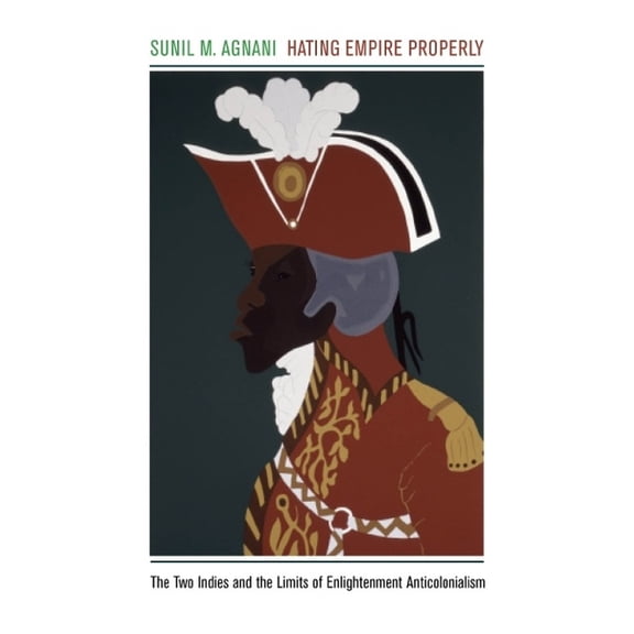 Hating Empire Properly: The Two Indies and the Limits of Enlightenment Anticolonialism, (Paperback)