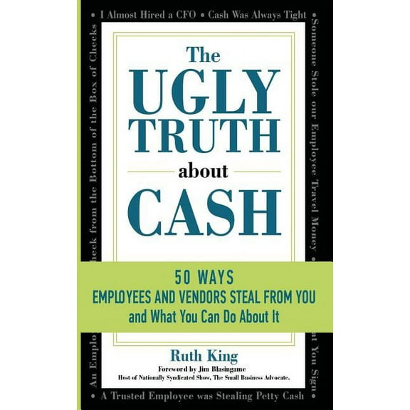 The Ugly Truth About Cash: 50 WAYS EMPLOYEES AND VENDORS CAN STEAL FROM YOU... and What You Can Do About It, (Paperback)