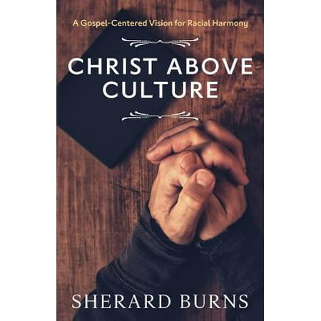 Christ Above Culture : A Gospel-Centered Vision for Racial Harmony