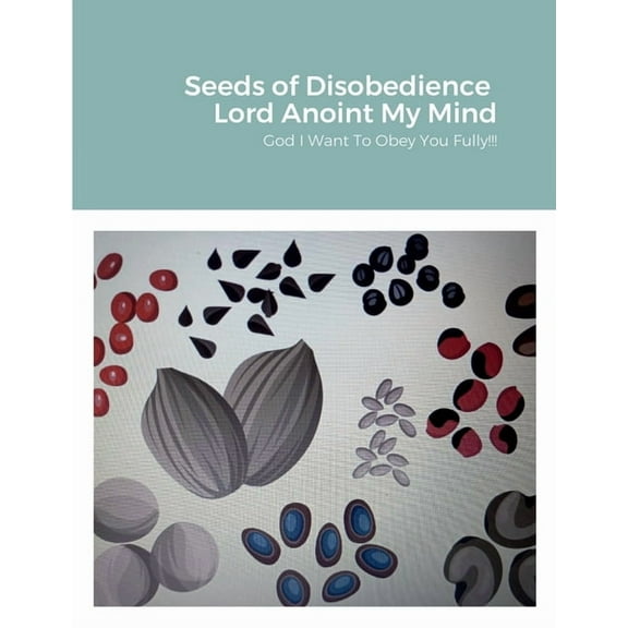 Seeds of Disobedience &Lord Anoint My Mind: God Help me to obey you fully, (Paperback)