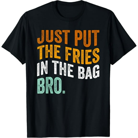 Just put the fries in the bag T-Shirt