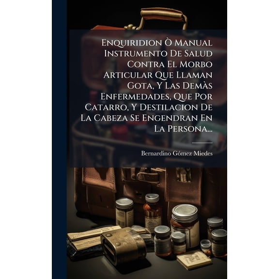 Enquiridion Ã' Manual Instrumento De Salud Contra El Morbo Articular Que Llaman Gota, Y Las Demà s Enfermedades, Qu, (Hardcover)