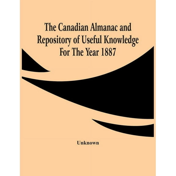 The Canadian Almanac And Repository Of Useful Knowledge For The Year 1887, (Paperback)