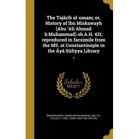 The Tajarib Al-Umam; Or, History of Ibn Miskawayh (Abu 'Ali Ahmad B.Muhammad) OB.A.H. 421; Reproduced in Facsimile from the Ms. at Constantinople in the Aya Sufiyya Library;