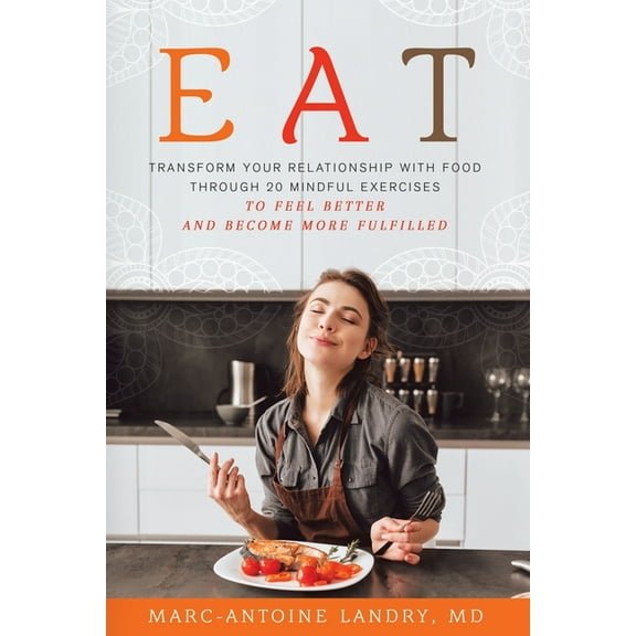 Eat: Transform Your Relationship with Food Through 20 Mindful Exercises to Feel Better and Become More Fulfilled, (Paperback)