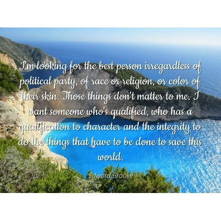Edward Brooke - Famous Quotes Laminated POSTER PRINT 24x20 - I'm looking for the best person irregardless of political party, of race or religion, or color of their skin. Those things don't matter