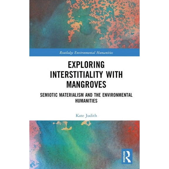 Routledge Environmental Humanities Exploring Interstitiality with Mangroves: Semiotic Materialism and the Environmental Humanities, (Hardcover)