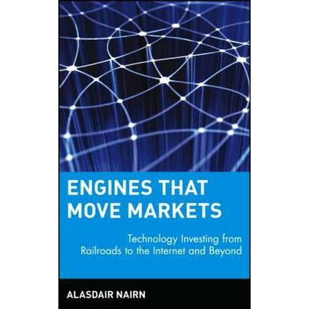 Engines That Move Markets: Technology Investing from Railroads to the Internet and Beyond