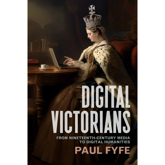 Stanford Text Technologies Digital Victorians: From Nineteenth-Century Media to Digital Humanities, (Hardcover)